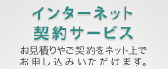 インターネット契約サービス　お見積りやご契約をネット上でお申し込みいただけます。